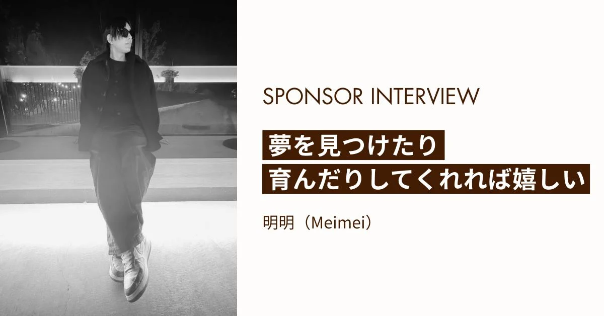 SPONSOR INTERVIEW　夢を見つけたり育んだりしてくれれば嬉しい　明明（Meimei）